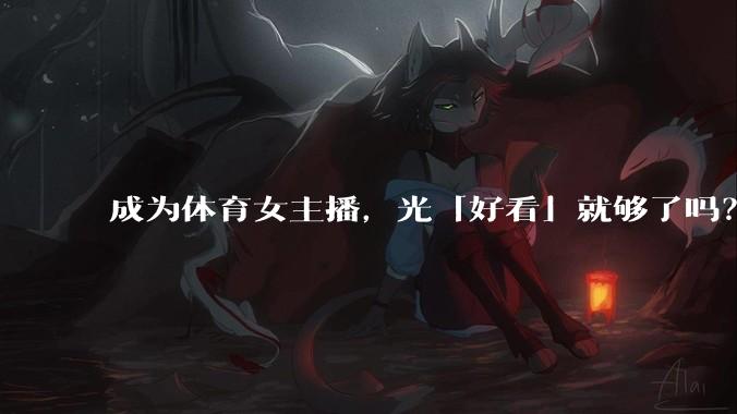 成为体育女主播，光「好看」就够了吗？