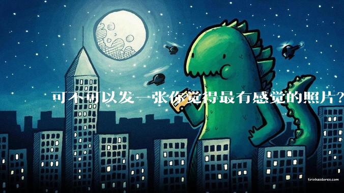 可不可以发一张你觉得最有感觉的照片？