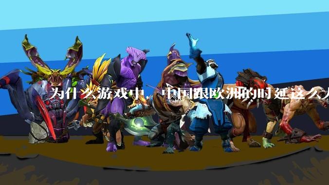 为什么游戏中，中国跟欧洲的时延这么大，是否是海底光缆距离过长的原因？