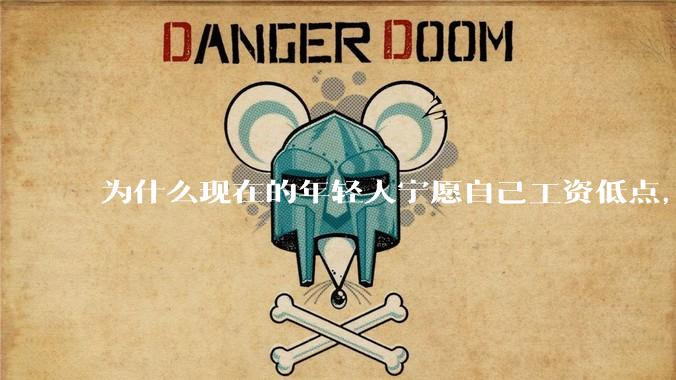 为什么现在的年轻人宁愿自己工资低点，也要过得舒服、不那么累?