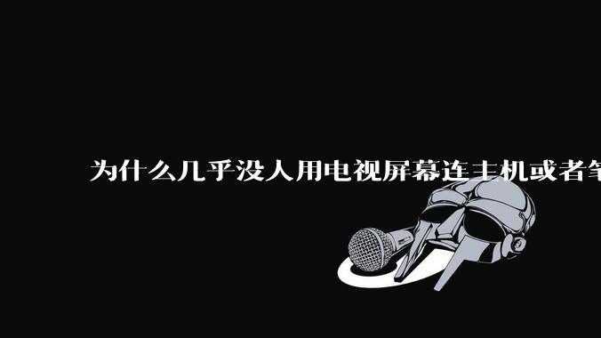 为什么几乎没人用电视屏幕连主机或者笔记本当显示器？