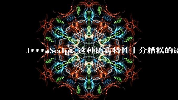 J***aScript 这种语言特性十分糟糕的语言流行起来是不是一场灾难？