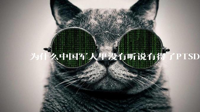 为什么中国军人里没有听说有得了PTSD的？