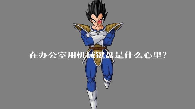 在办公室用机械键盘是什么心里？