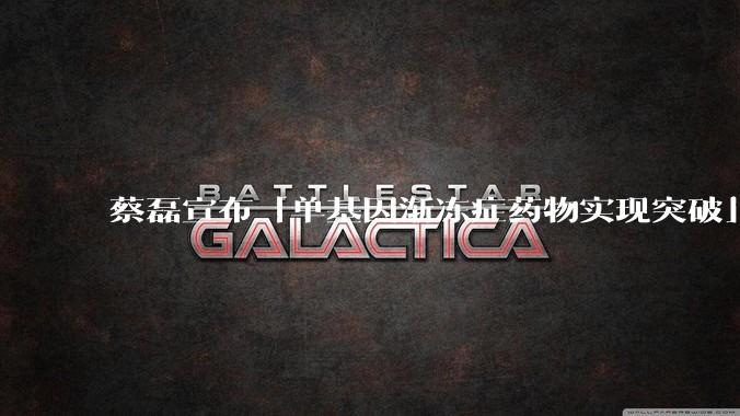蔡磊宣布「单基因渐冻症药物实现突破」，具体情况如何？这一突破对患者意味着什么？