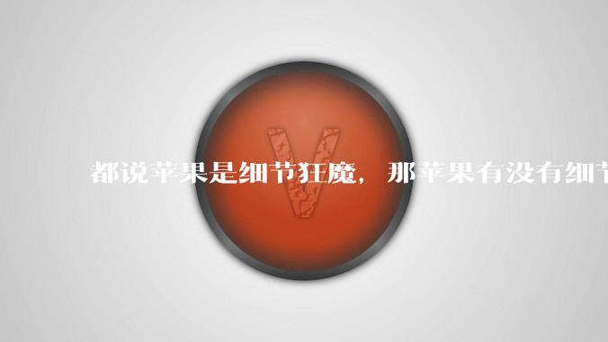 都说苹果是细节狂魔，那苹果有没有细节其实做的很差的点？