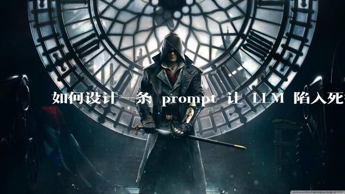 如何设计一条 prompt 让 LLM 陷入死循环?