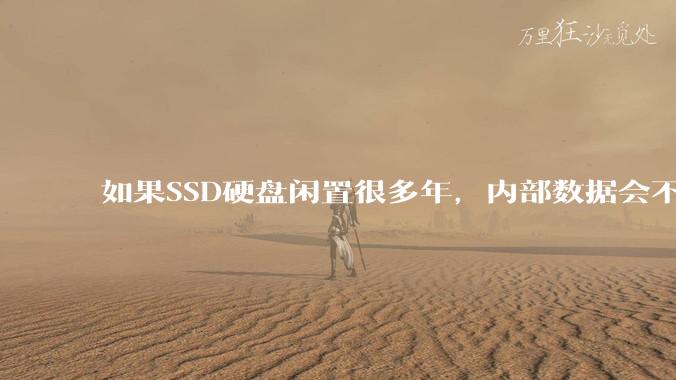 如果SSD硬盘闲置很多年，内部数据会不会丢失？