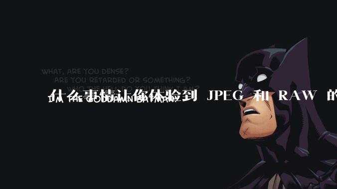 什么事情让你体验到 JPEG 和 RAW 的差别？