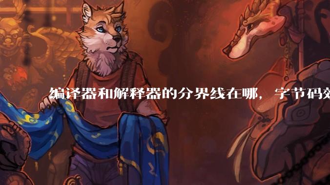 编译器和解释器的分界线在哪，字节码效率能否无限接近机器码？