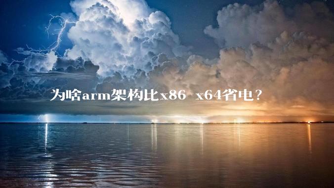 为啥arm架构比x86 x64省电？