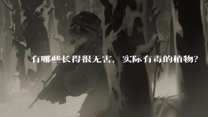 有哪些长得很无害，实际有毒的植物？