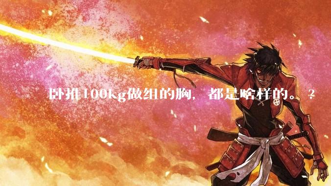 卧推100kg做组的胸，都是啥样的。?