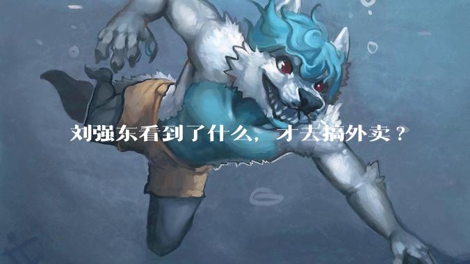 刘强东看到了什么，才去搞外卖?