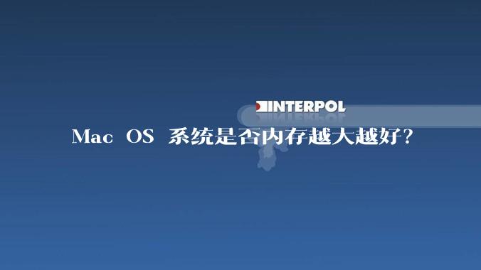 Mac OS 系统是否内存越大越好？