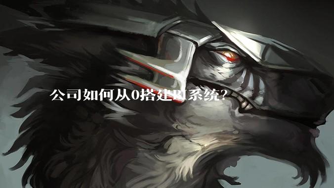 公司如何从0搭建BI系统？