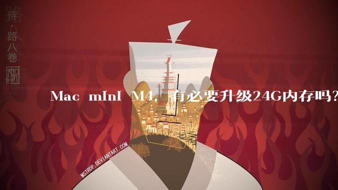 Mac mini M4，有必要升级24G内存吗？
