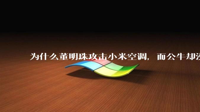 为什么董明珠攻击小米空调，而公牛却没有攻击小米插座？