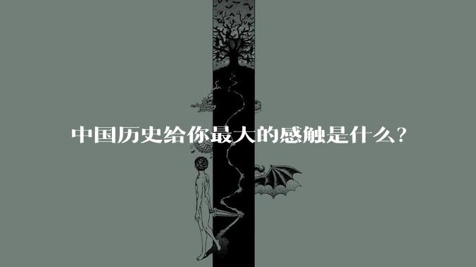 中国历史给你最大的感触是什么？