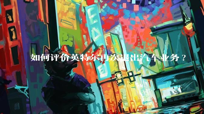 如何评价英特尔再次退出汽车业务?