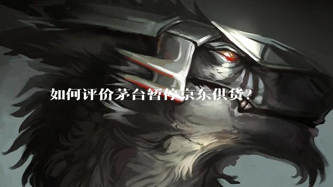 如何评价茅台暂停京东供货？