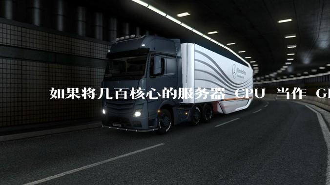 如果将几百核心的服务器 CPU 当作 GPU 使用，会发生什么？