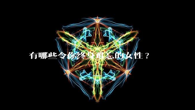 有哪些令你终身难忘的女性?