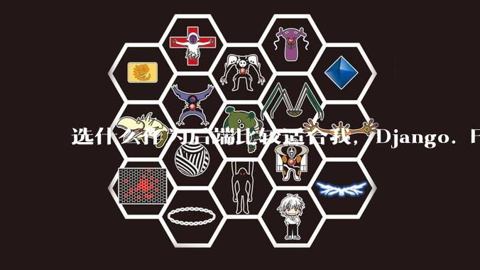 选什么作为后端比较适合我，Django. Fastapi. Flask?