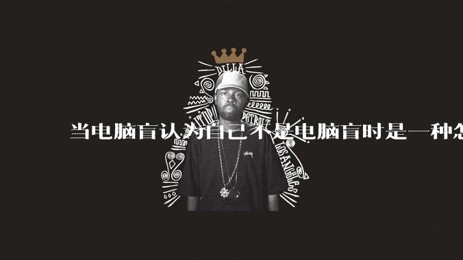 当电脑盲认为自己不是电脑盲时是一种怎样的体验？