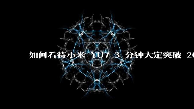 如何看待小米 YU7 3 分钟大定突破 20 万辆，锁单 12.2 万辆？小米汽车做对了什么？