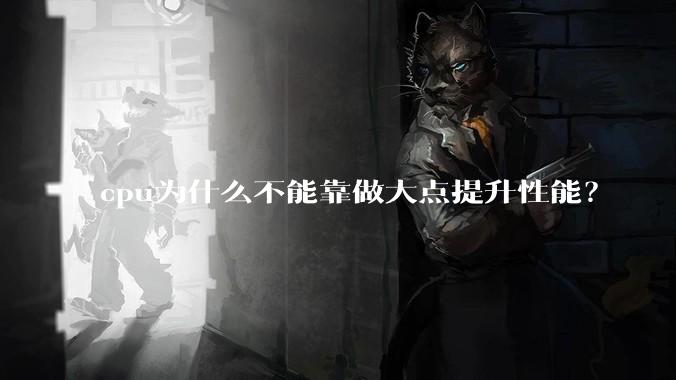 cpu为什么不能靠做大点提升性能？