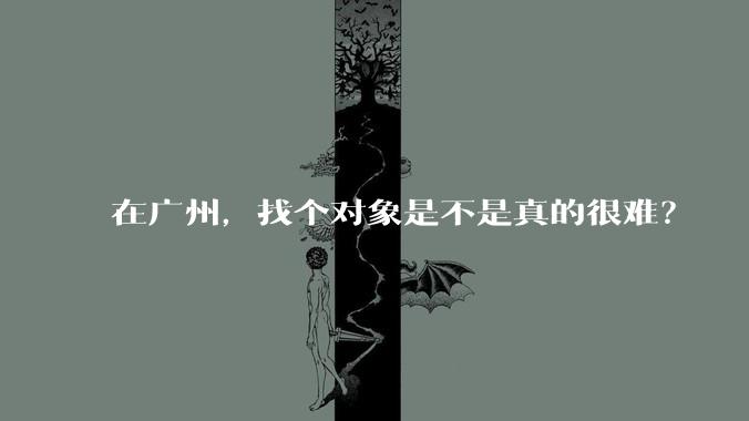 在广州，找个对象是不是真的很难？