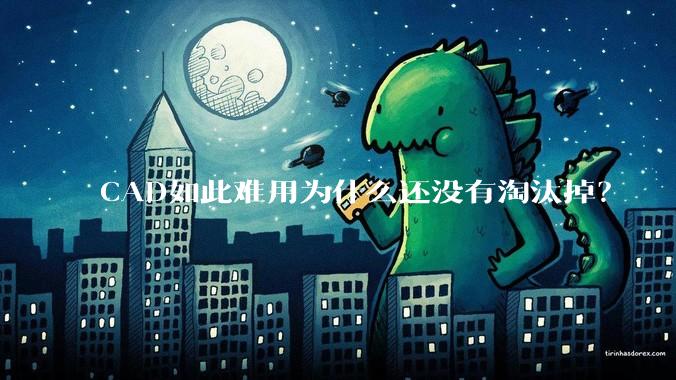 CAD如此难用为什么还没有淘汰掉？