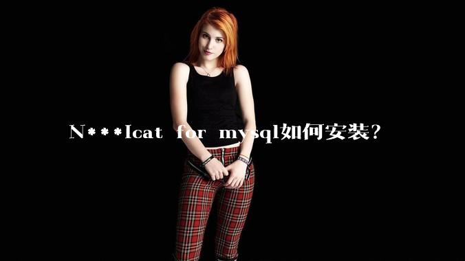 N***icat for mysql如何安装？