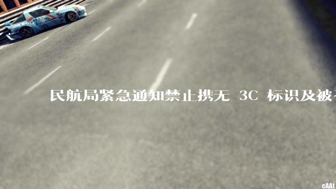 民航局紧急通知禁止携无 3C 标识及被召回的充电宝乘境内航班，无 3C 标识充电宝有哪些安全隐患？