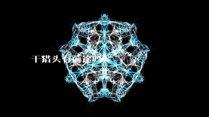 干猎头有前途吗？