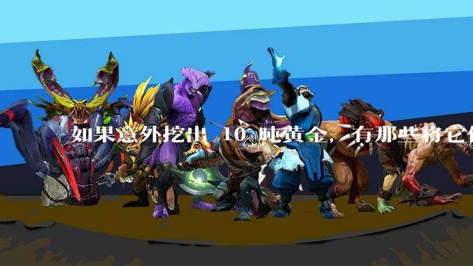 如果意外挖出 10 吨黄金，有那些将它们洗白、正常使用的方法？