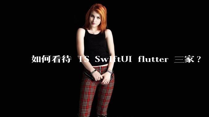 如何看待 TS SwiftUI flutter 三家?