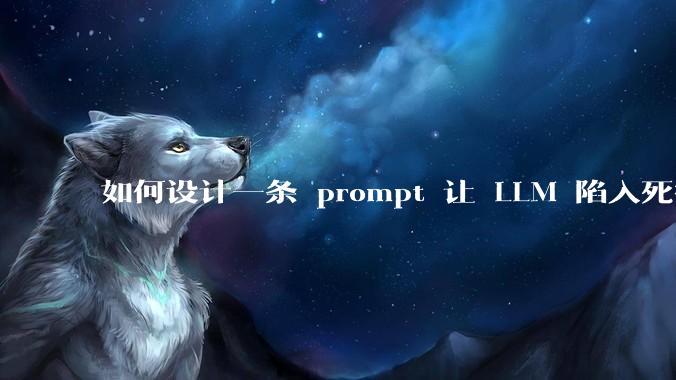 如何设计一条 prompt 让 LLM 陷入死循环?