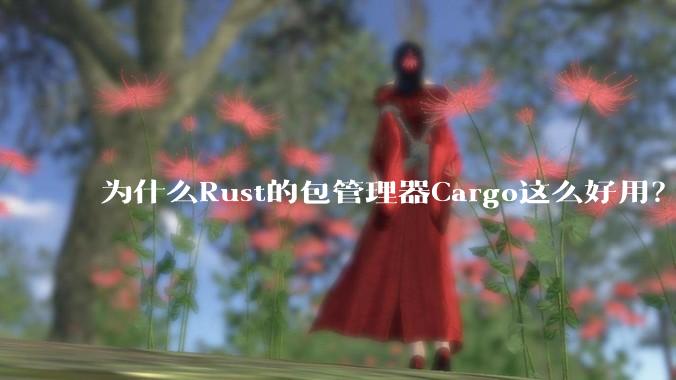 为什么Rust的包管理器Cargo这么好用？