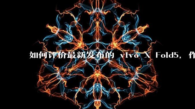 如何评价最新发布的 vivo X Fold5，作为首款「三防」折叠屏手机，都有哪些亮点值得关注？