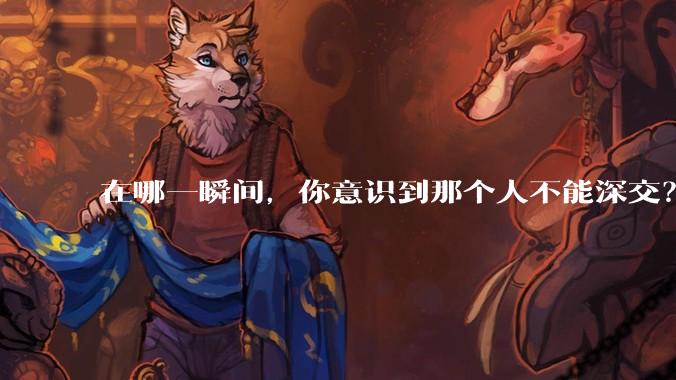 在哪一瞬间，你意识到那个人不能深交？