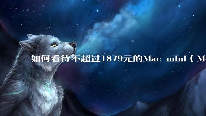 如何看待不超过1879元的Mac mini（M4+16/256GB+票），易用性吊打同级其他台式电脑？