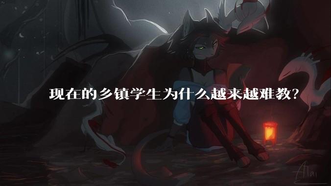 现在的乡镇学生为什么越来越难教？