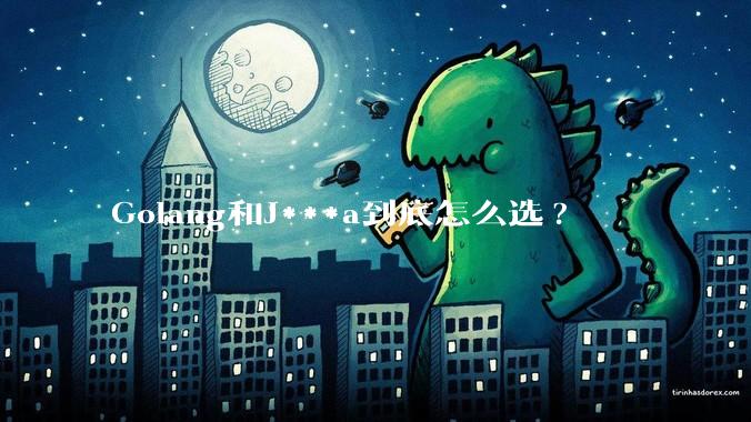 Golang和J***a到底怎么选?