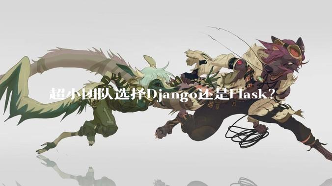 超小团队选择Django还是Flask？