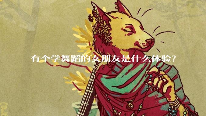 有个学舞蹈的女朋友是什么体验？