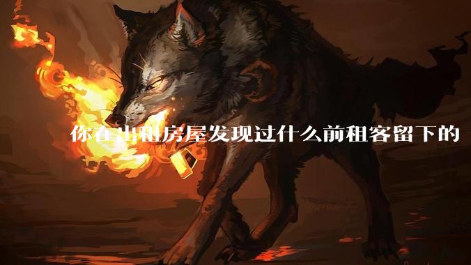 你在出租房屋发现过什么前租客留下的“宝藏”？