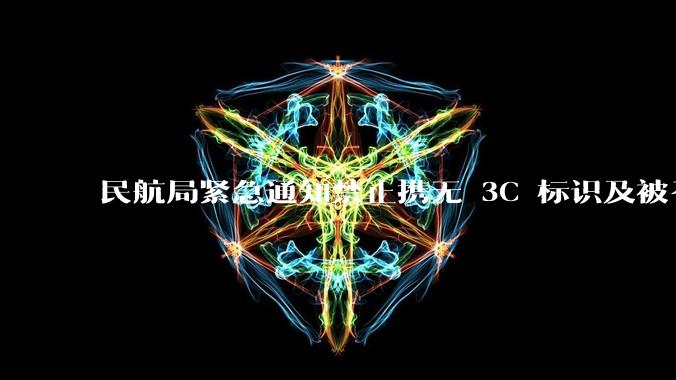民航局紧急通知禁止携无 3C 标识及被召回的充电宝乘境内航班，无 3C 标识充电宝有哪些安全隐患？