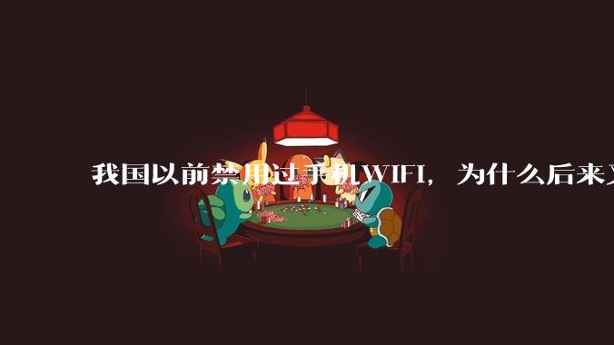 我国以前禁用过手机WIFI，为什么后来又允许了？